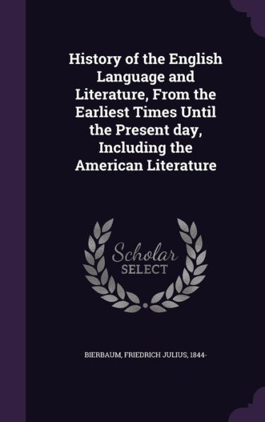 History Of The English Language And Literature, From The Earliest Times Until The Present Day, Including The American Literature