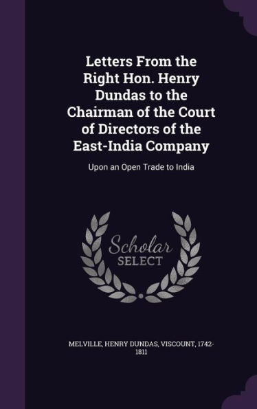 Letters From The Right Hon. Henry Dundas To The Chairman Of The Court Of Directors Of The East-India Company: Upon An Open Trade To India