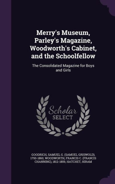 Merry's Museum, Parley's Magazine, Woodworth's Cabinet, And The Schoolfellow: The Consolidated Magazine For Boys And Girls