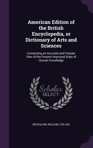 American Edition Of The British Encyclopedia, Or Dictionary Of Arts And Sciences: Comprising An Accurate And Popular View Of The Present Improved State Of Human Knowledge