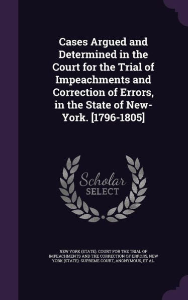 Cases Argued And Determined In The Court For The Trial Of Impeachments And Correction Of Errors, In The State Of New-York. [1796-1805]