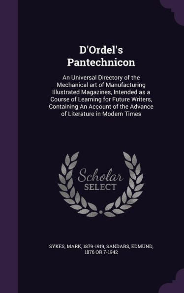 D'Ordel's Pantechnicon: An Universal Directory Of The Mechanical Art Of Manufacturing Illustrated Magazines, Intended As A Course Of Learning For ... Of The Advance Of Literature In Modern Times