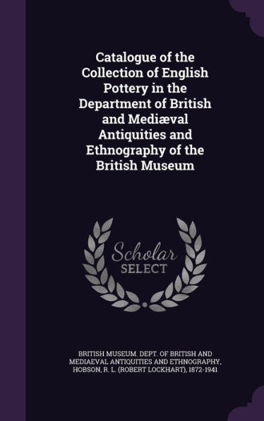 Catalogue Of The Collection Of English Pottery In The Department Of British And Medi?al Antiquities And Ethnography Of The British Museum