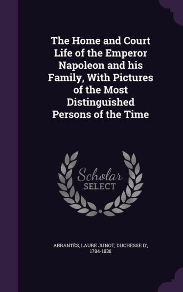 The Home And Court Life Of The Emperor Napoleon And His Family, With Pictures Of The Most Distinguished Persons Of The Time