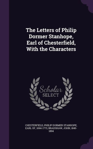 The Letters Of Philip Dormer Stanhope, Earl Of Chesterfield, With The Characters