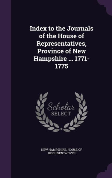Index To The Journals Of The House Of Representatives, Province Of New Hampshire ... 1771-1775