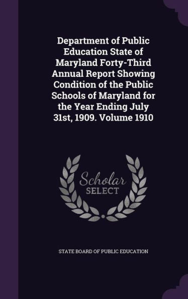 Department Of Public Education State Of Maryland Forty-Third Annual Report Showing Condition Of The Public Schools Of Maryland For The Year Ending July 31St, 1909. Volume 1910