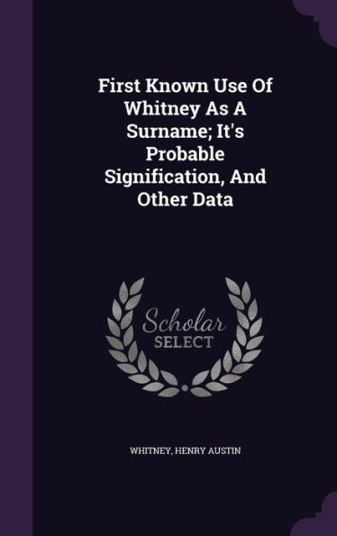 First Known Use Of Whitney As A Surname; It's Probable Signification, And Other Data
