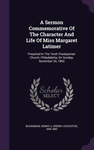 A Sermon Commemorative Of The Character And Life Of Miss Margaret Latimer: Preached In The Tenth Presbyterian Church, Philadelphia, On Sunday, November 26, 1865