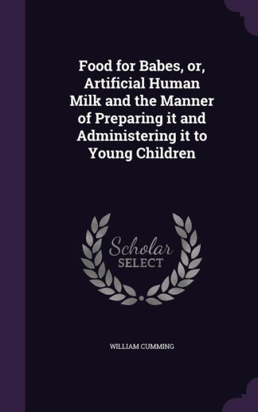 Food For Babes, Or, Artificial Human Milk And The Manner Of Preparing It And Administering It To Young Children