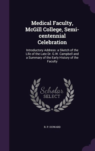 Medical Faculty, Mcgill College, Semi-Centennial Celebration: Introductory Address: A Sketch Of The Life Of The Late Dr. G.W. Campbell And A Summary Of The Early History Of The Faculty