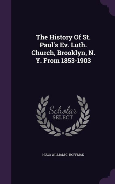 The History Of St. Paul's Ev. Luth. Church, Brooklyn, N. Y. From 1853-1903