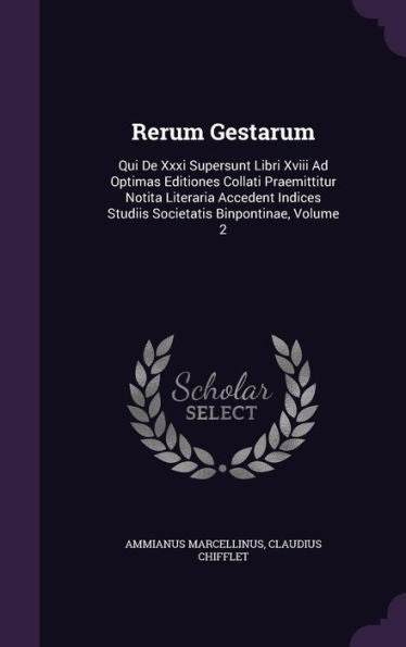Rerum Gestarum: Qui De Xxxi Supersunt Libri Xviii Ad Optimas Editiones Collati Praemittitur Notita Literaria Accedent Indices Studiis Societatis Binpontinae, Volume 2