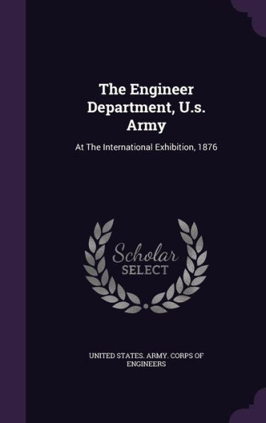 The Engineer Department, U.S. Army: At The International Exhibition, 1876