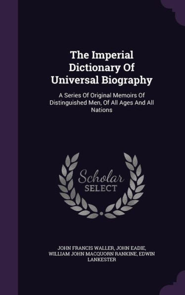 The Imperial Dictionary Of Universal Biography: A Series Of Original Memoirs Of Distinguished Men, Of All Ages And All Nations