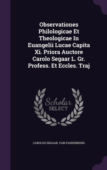 Observationes Philologicae Et Theologicae In Euangelii Lucae Capita Xi. Priora Auctore Carolo Segaar L. Gr. Profess. Et Eccles. Traj