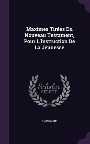 Maximes Tirees Du Nouveau Testament, Pour L'Instruction De La Jeunesse