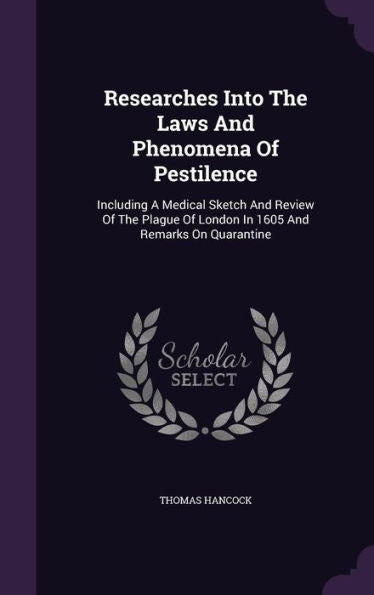 Researches Into The Laws And Phenomena Of Pestilence: Including A Medical Sketch And Review Of The Plague Of London In 1605 And Remarks On Quarantine