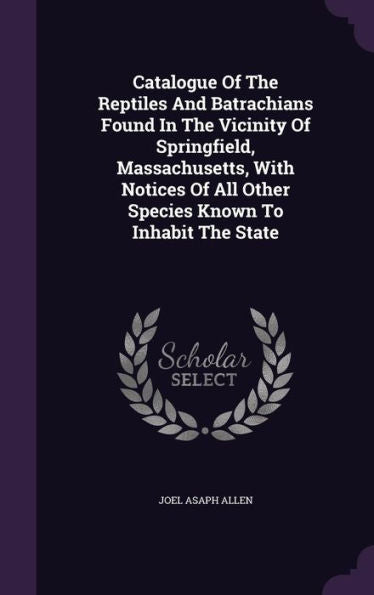 Catalogue Of The Reptiles And Batrachians Found In The Vicinity Of Springfield, Massachusetts, With Notices Of All Other Species Known To Inhabit The State