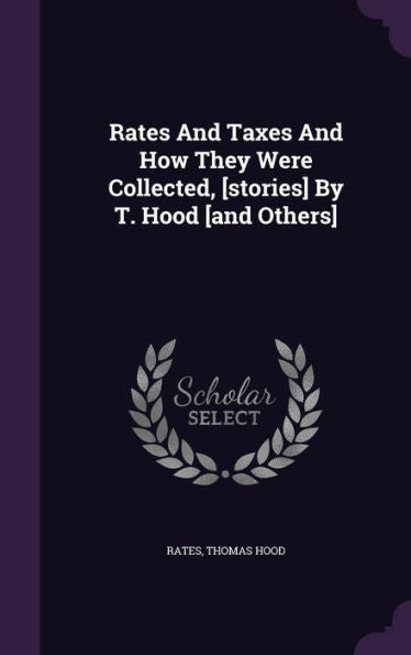 Rates And Taxes And How They Were Collected, [Stories] By T. Hood [And Others]
