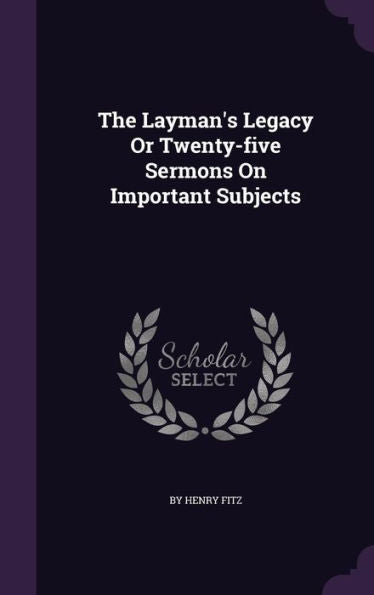 The Layman's Legacy Or Twenty-Five Sermons On Important Subjects