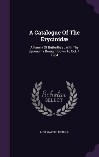A Catalogue Of The Erycinid? A Family Of Butterflies: With The Synonomy Brought Down To Oct. 1, 1904