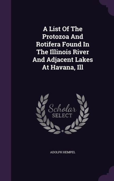 A List Of The Protozoa And Rotifera Found In The Illinois River And Adjacent Lakes At Havana, Ill