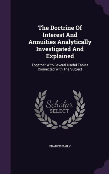 The Doctrine Of Interest And Annuities Analytically Investigated And Explained: Together With Several Useful Tables Connected With The Subject
