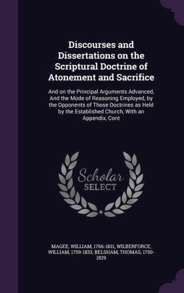Discourses And Dissertations On The Scriptural Doctrine Of Atonement And Sacrifice: And On The Principal Arguments Advanced, And The Mode Of Reasoning ... Established Church, With An Appendix, Cont
