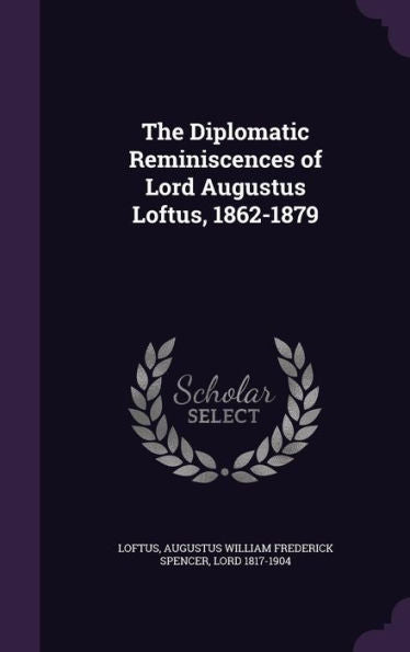 The Diplomatic Reminiscences Of Lord Augustus Loftus, 1862-1879