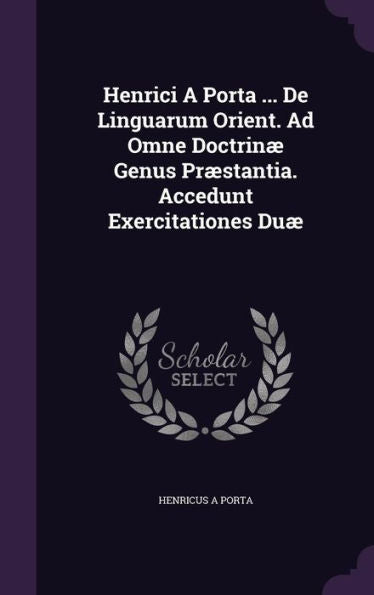 Henrici A Porta ... De Linguarum Orient. Ad Omne Doctrin?Genus Pr?tantia. Accedunt Exercitationes Du?Henricus A Porta