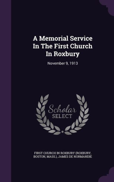 A Memorial Service In The First Church In Roxbury: November 9, 1913