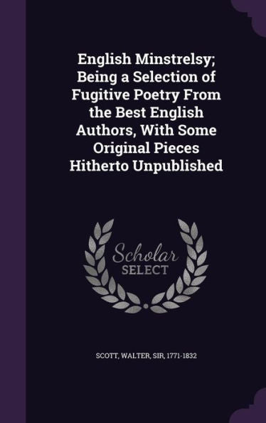 English Minstrelsy; Being A Selection Of Fugitive Poetry From The Best English Authors, With Some Original Pieces Hitherto Unpublished