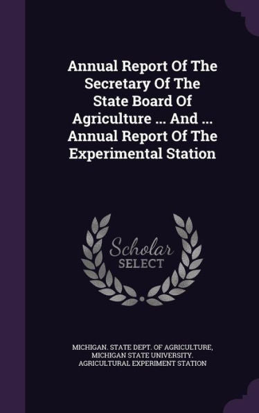 Annual Report Of The Secretary Of The State Board Of Agriculture ... And ... Annual Report Of The Experimental Station