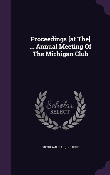 Proceedings [At The] ... Annual Meeting Of The Michigan Club