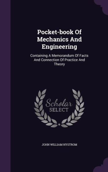 Pocket-Book Of Mechanics And Engineering: Containing A Memorandum Of Facts And Connection Of Practice And Theory