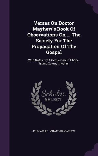Verses On Doctor Mayhew's Book Of Observations On ... The Society For The Propagation Of The Gospel: With Notes. By A Gentleman Of Rhode-Island Colony [J. Aplin]