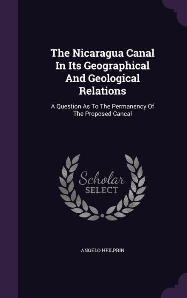 The Nicaragua Canal In Its Geographical And Geological Relations: A Question As To The Permanency Of The Proposed Cancal