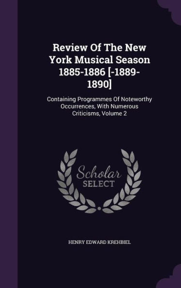 Review Of The New York Musical Season 1885-1886 [-1889-1890]: Containing Programmes Of Noteworthy Occurrences, With Numerous Criticisms, Volume 2