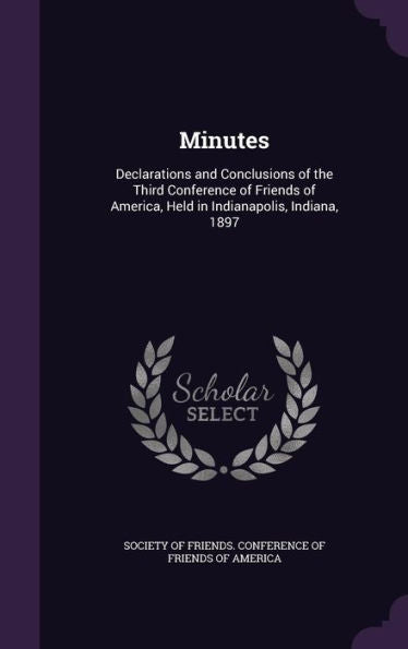 Minutes: Declarations And Conclusions Of The Third Conference Of Friends Of America, Held In Indianapolis, Indiana, 1897