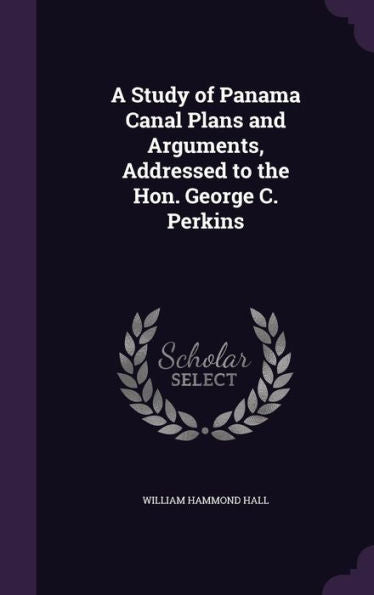 A Study Of Panama Canal Plans And Arguments, Addressed To The Hon. George C. Perkins
