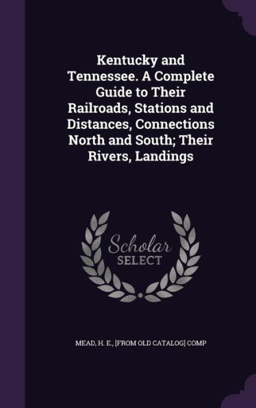 Kentucky And Tennessee. A Complete Guide To Their Railroads, Stations And Distances, Connections North And South; Their Rivers, Landings