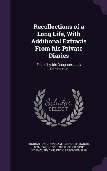 Recollections Of A Long Life, With Additional Extracts From His Private Diaries: Edited By His Daughter, Lady Dorchester