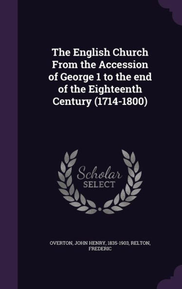 The English Church From The Accession Of George 1 To The End Of The Eighteenth Century (1714-1800)