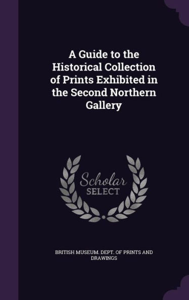 A Guide To The Historical Collection Of Prints Exhibited In The Second Northern Gallery