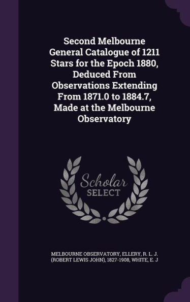 Second Melbourne General Catalogue Of 1211 Stars For The Epoch 1880, Deduced From Observations Extending From 1871.0 To 1884.7, Made At The Melbourne Observatory