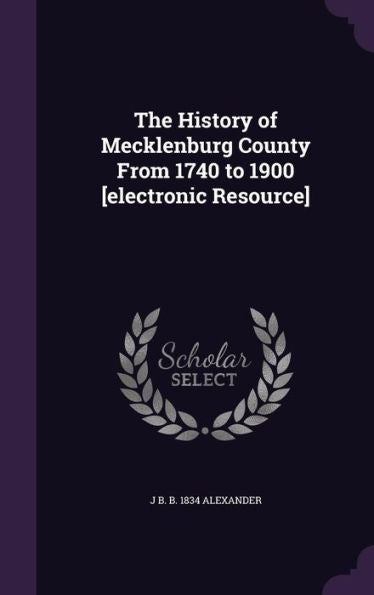 The History Of Mecklenburg County From 1740 To 1900 [Electronic Resource]