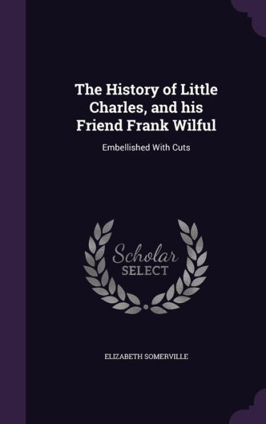 The History Of Little Charles, And His Friend Frank Wilful: Embellished With Cuts