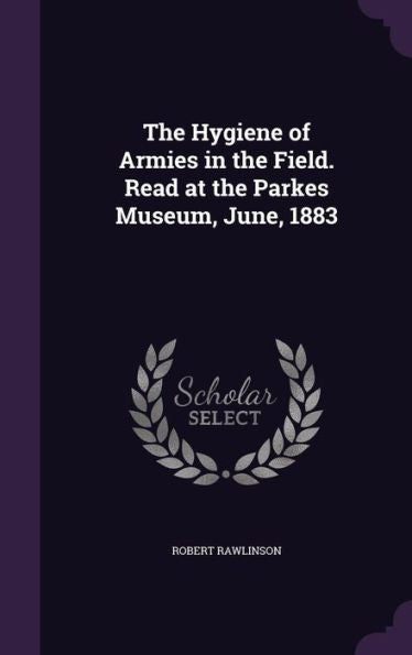The Hygiene Of Armies In The Field. Read At The Parkes Museum, June, 1883