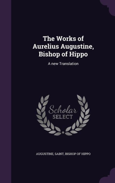 The Works Of Aurelius Augustine, Bishop Of Hippo: A New Translation